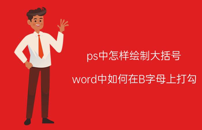 ps中怎样绘制大括号 word中如何在B字母上打勾？